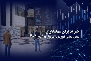 خبر بد برای سهامداران/ پیش بینی بورس امروز 18 تیر 1402